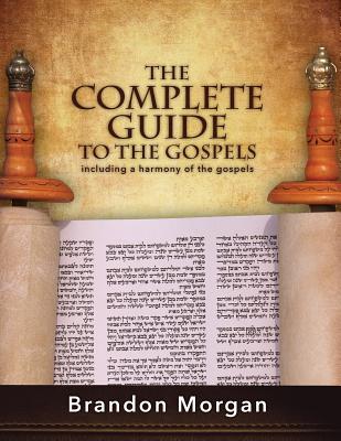 The Complete Guide To The Gospels: Including a harmony of the Gospels - Brandon Morgan