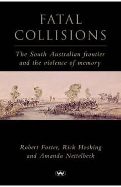 Coperta cărții 'Fatal Collisions: The South Australian frontier and the violence of memory - Robert Foster'