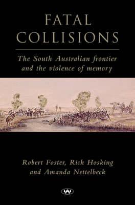 Coperta cărții 'Fatal Collisions: The South Australian frontier and the violence of memory - Robert Foster'