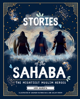 Stories of the Sahaba: The Mightiest Muslim Heroes - Golam Munim