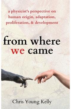 Coperta cărții 'from where we came: a physicist's perspective on human origin, adaptation, proliferation, and development - Chris Kelly'