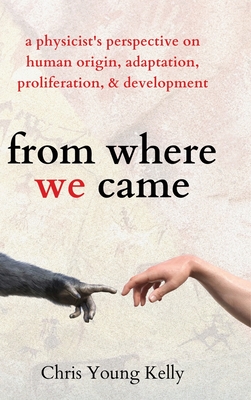 Coperta cărții 'from where we came: a physicist's perspective on human origin, adaptation, proliferation, and development - Chris Kelly'