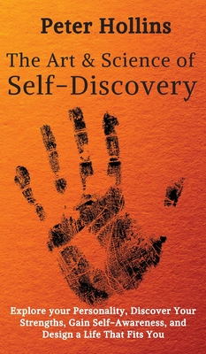 The Art and Science of Self-Discovery: Explore your Personality, Discover Your Strengths, Gain Self-Awareness, and Design a Life That Fits You - Peter Hollins