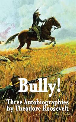 Bully! Three Autobiographies by Theodore Roosevelt - Theodore Roosevelt