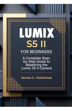 Coperta cărții 'Lumix S5 II For Beginners: A Complete Step-by-Step Guide to Mastering the Lumix S5 II Camera: In-Depth Tutorials,'