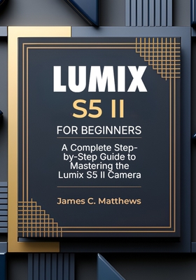 Coperta cărții 'Lumix S5 II For Beginners: A Complete Step-by-Step Guide to Mastering the Lumix S5 II Camera: In-Depth Tutorials,'
