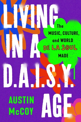 Living in a D.A.I.S.Y. Age: The Music, Culture, and World de la Soul Made - Austin Mccoy