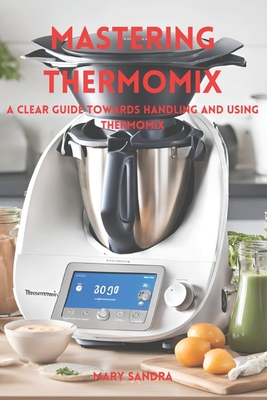 Coperta cărții 'Mastering thermomix: A clear guide towards handling and mastering thermomix - Mary Sandra'