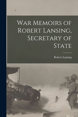 War Memoirs of Robert Lansing, Secretary of State - Robert 1864-1928 Lansing