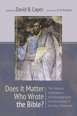 Does It Matter Who Wrote the Bible?: The Pastoral Implications of Pseudepigraphy and Anonymity in the New Testament - David B. Capes