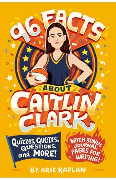 Coperta cărții '96 Facts about Caitlin Clark: Quizzes, Quotes, Questions, and More! with Bonus Journal Pages for Writing! - Arie Kaplan'