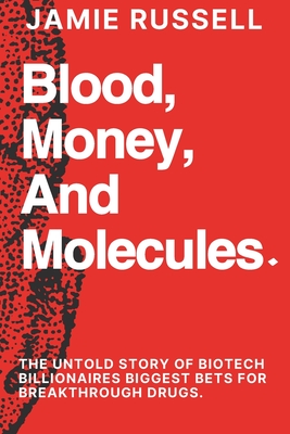 Blood, Money, and Molecules: : The Untold Story of Biotech Billionaires Biggest Bets for Breakthrough Drugs. - Jamie Russell