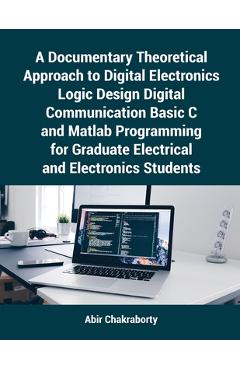 Coperta cărții 'A Documentary Theoretical Approach to Digital Electronics Logic Design Digital Communication Basic C and Matlab'