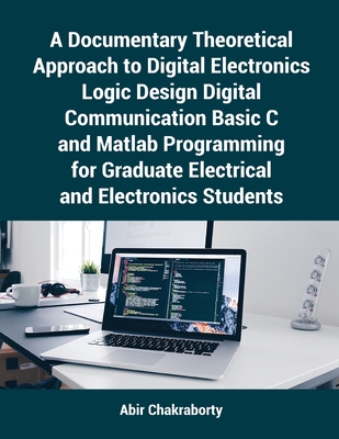 Coperta cărții 'A Documentary Theoretical Approach to Digital Electronics Logic Design Digital Communication Basic C and Matlab'