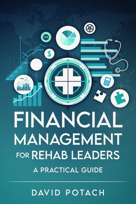 Coperta cărții 'Financial Management for Rehab Leaders: A Practical Guide - David Potach'