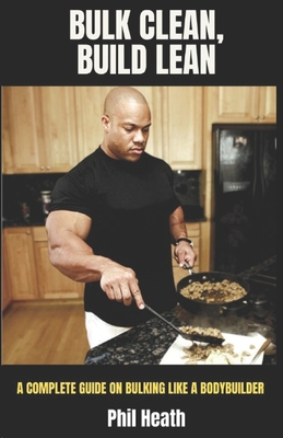 Bulk Clean, Build Lean: A Complete Guide on Bulking Like a Bodybuilder - Phil Heath