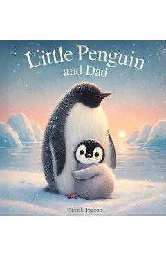 Coperta cărții 'Little Penguin and Dad: A Story to Celebrate Dads Everywhere - Nicole A. Pigeon'