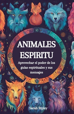 Animales Espirituales: Aprovechando el Poder de los Guías Espirituales y sus Mensajes - Sarah Ripley