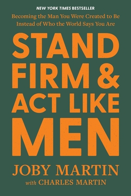 Stand Firm and ACT Like Men: Becoming the Man You Were Created to Be Instead of Who the World Says You Are - Joby Martin