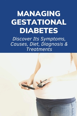 Managing Gestational Diabetes: Discover Its Symptoms, Causes, Diet, Diagnosis & Treatments: Diabetes And Pregnancy Book - Beau Parbs