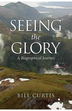 Coperta cărții 'Seeing the Glory: A Biographical Journey - Bill Curtis'