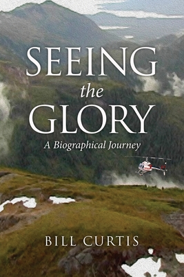 Seeing the Glory: A Biographical Journey - Bill Curtis