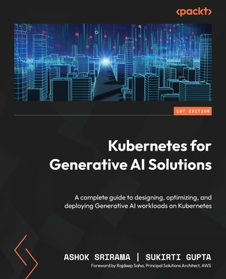 Kubernetes for Generative AI Solutions: A complete guide to designing, optimizing, and deploying Generative AI workloads on Kubernetes - Ashok Srirama
