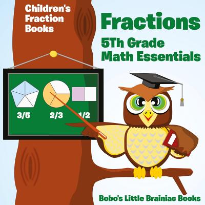 Coperta cărții 'Fractions 5th Grade Math Essentials: Children's Fraction Books - Bobo's Little Brainiac Books'