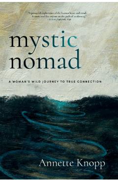 Mystic Nomad: A Woman's Wild Journey to True Connection - Annette Knopp