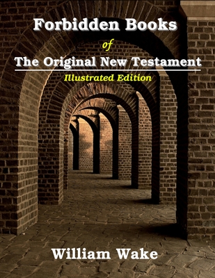 Forbidden Books Of The Original New Testament: Illustrated - William Wake