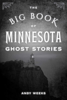 The Big Book of Minnesota Ghost Stories - Andy Weeks