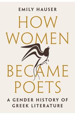 Poza produsului How Women Became Poets: A Gender History of Greek Literature - Emily Hauser