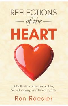 Coperta cărții 'Reflections of the Heart: A Collection of Essays on Life, Self-Discovery, and Living Joyfully - Ron Roesler'