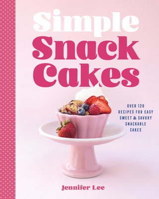 Simple Snack Cakes: Over 120 Recipes for Easy Sweet & Savory Snackable Cakes - Jennifer Lee