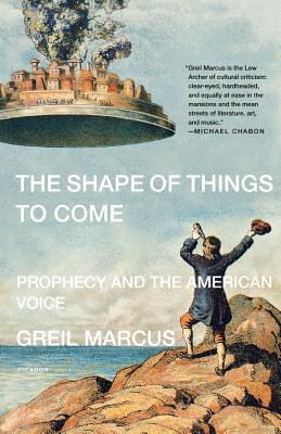 The Shape of Things to Come: Prophecy and the American Voice - Greil Marcus