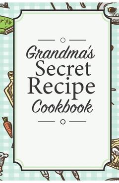 Coperta cărții 'Grandma's Secret Recipe Cookbook: Traditional Family Holiday Gift for Family, Loved Ones and Cherished Friends -'