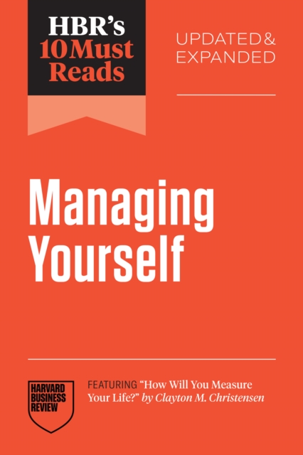 Hbr's 10 Must Reads on Managing Yourself, Updated and Expanded (Featuring How Will You Measure Your Life? by Clayton M. Christensen) - Harvard Business Review