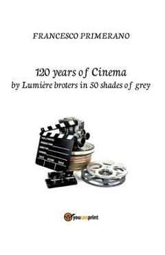 Coperta cărții '120 years of cinema by Lumière brothers in 50 shades of grey - Francesco Primerano'
