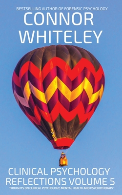 Clinical Psychology Reflections Volume 5: Thoughts On Clinical Psychology, Psychotherapy And Mental Health - Connor Whiteley