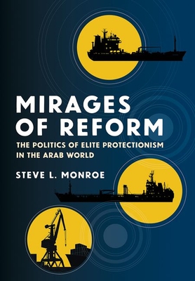 Mirages of Reform: The Politics of Elite Protectionism in the Arab World - Steve L. Monroe