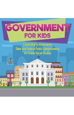 Coperta cărții 'Government for Kids - Citizenship to Governance State And Federal Public Administration 3rd Grade Social Studies -'