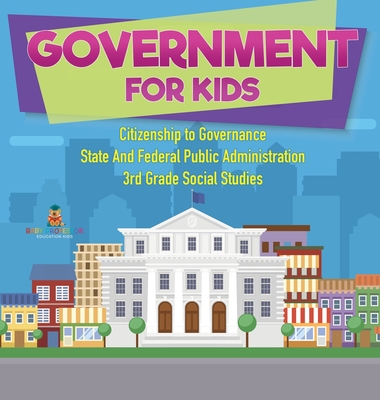Coperta cărții 'Government for Kids - Citizenship to Governance State And Federal Public Administration 3rd Grade Social Studies -'