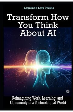 Coperta cărții 'Transform How You Think About AI: Reimagining Work, Learning, and Community in a Technological World - Laurence Lars'