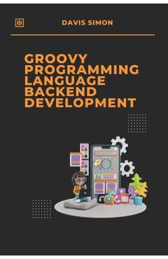 Coperta cărții 'Groovy Programming Language for Backend Development: Discover How Groovy Can Revolutionize Your Backend Code - Davis'