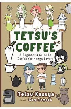 Coperta cărții 'Tetsu's Coffee: A Beginner's Guide to Coffee for Manga Lovers - Tetsu Kasuya'