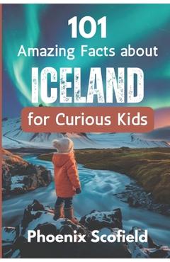 Coperta cărții '101 Amazing Facts about Iceland for Curious Kids: Discover volcanoes, Vikings, and Wild Landscapes - Phoenix Scofield'