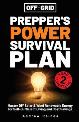 Off the Grid Preppers Power Survival Plan: Master DIY Solar & Wind Renewable Energy for Self-Sufficient Living and Cost Savings - Andrew Raines