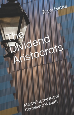 Coperta cărții 'The Dividend Aristocrats: Mastering the Art of Consistent Wealth - Tony Hicks'