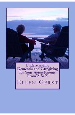 Coperta cărții 'Understanding Dementia and Caregiving for Your Aging Parents From A to Z - Ellen Gerst'