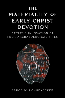 The Materiality of Early Christ Devotion: Artistic Innovation at Four Archaeological Sites - Bruce W. Longenecker